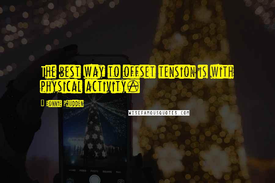 Bonnie Prudden Quotes: The best way to offset tension is with physical activity.