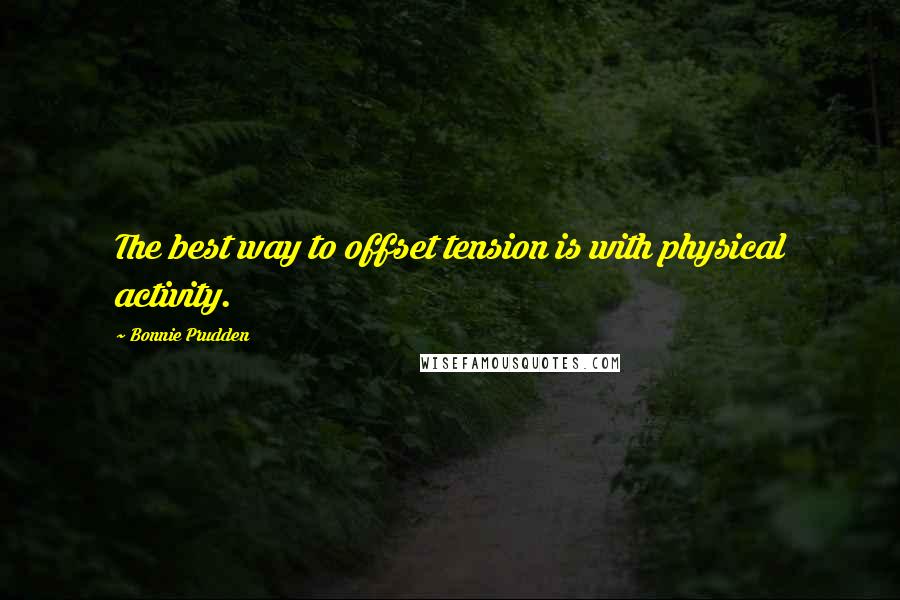 Bonnie Prudden Quotes: The best way to offset tension is with physical activity.