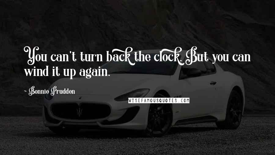 Bonnie Prudden Quotes: You can't turn back the clock. But you can wind it up again.