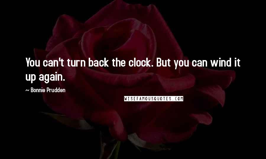 Bonnie Prudden Quotes: You can't turn back the clock. But you can wind it up again.