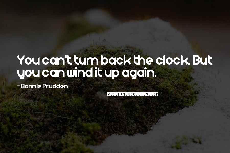 Bonnie Prudden Quotes: You can't turn back the clock. But you can wind it up again.
