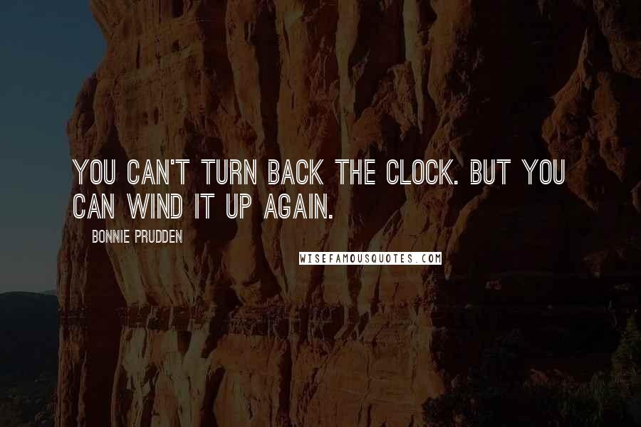 Bonnie Prudden Quotes: You can't turn back the clock. But you can wind it up again.