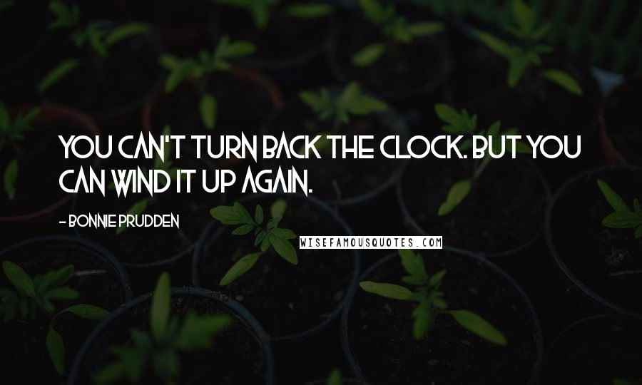 Bonnie Prudden Quotes: You can't turn back the clock. But you can wind it up again.