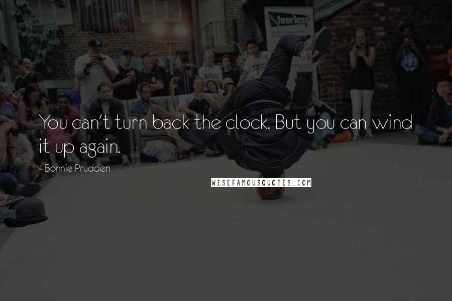 Bonnie Prudden Quotes: You can't turn back the clock. But you can wind it up again.