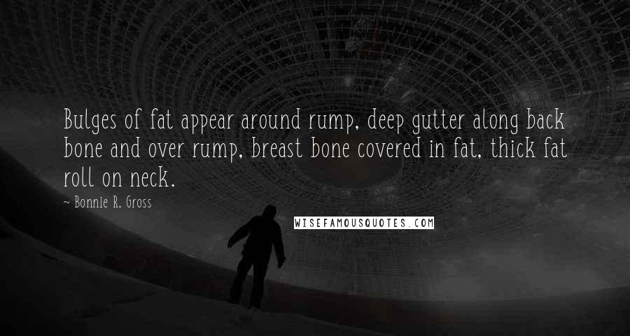 Bonnie R. Gross Quotes: Bulges of fat appear around rump, deep gutter along back bone and over rump, breast bone covered in fat, thick fat roll on neck.