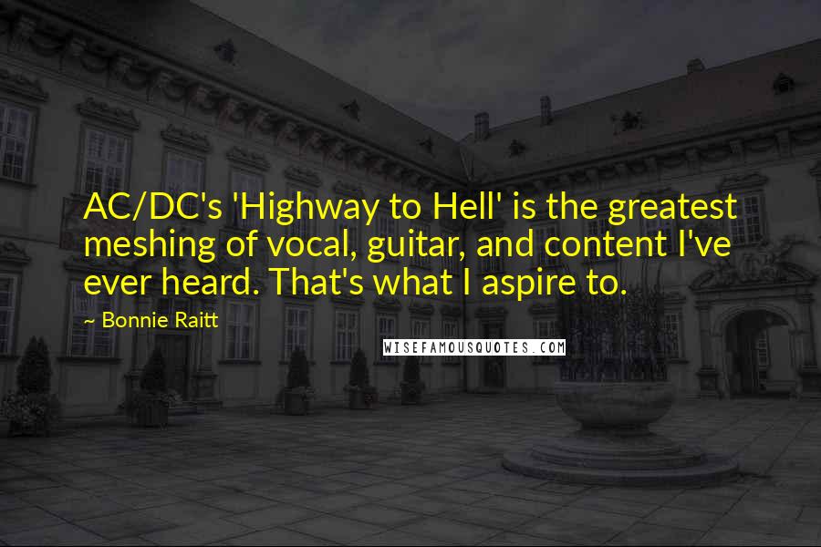 Bonnie Raitt Quotes: AC/DC's 'Highway to Hell' is the greatest meshing of vocal, guitar, and content I've ever heard. That's what I aspire to.