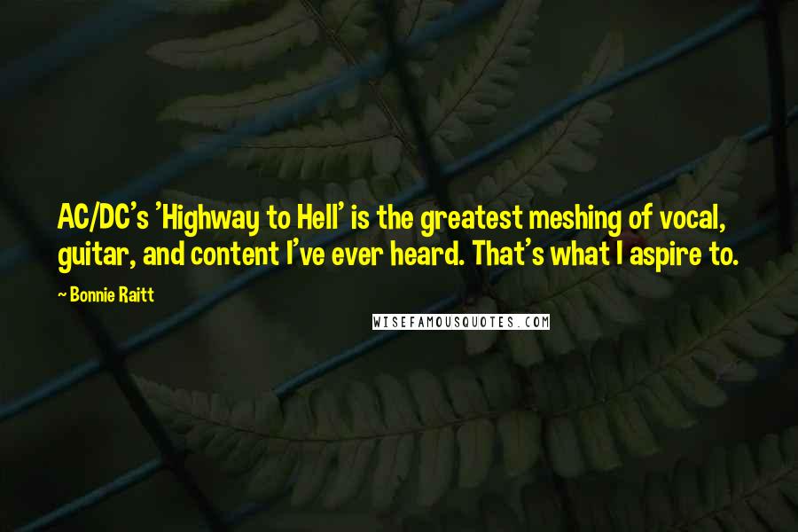 Bonnie Raitt Quotes: AC/DC's 'Highway to Hell' is the greatest meshing of vocal, guitar, and content I've ever heard. That's what I aspire to.