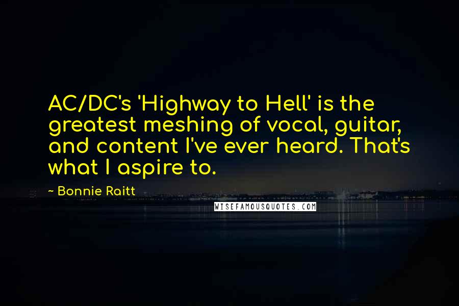 Bonnie Raitt Quotes: AC/DC's 'Highway to Hell' is the greatest meshing of vocal, guitar, and content I've ever heard. That's what I aspire to.