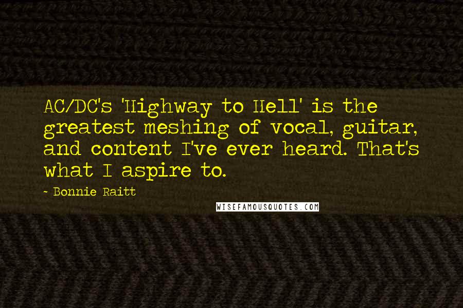 Bonnie Raitt Quotes: AC/DC's 'Highway to Hell' is the greatest meshing of vocal, guitar, and content I've ever heard. That's what I aspire to.