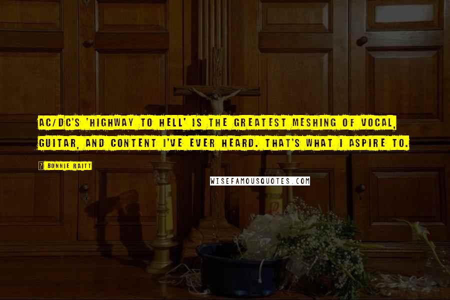 Bonnie Raitt Quotes: AC/DC's 'Highway to Hell' is the greatest meshing of vocal, guitar, and content I've ever heard. That's what I aspire to.