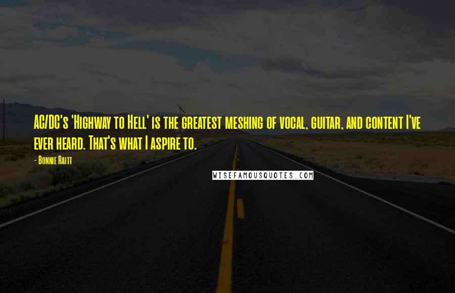 Bonnie Raitt Quotes: AC/DC's 'Highway to Hell' is the greatest meshing of vocal, guitar, and content I've ever heard. That's what I aspire to.