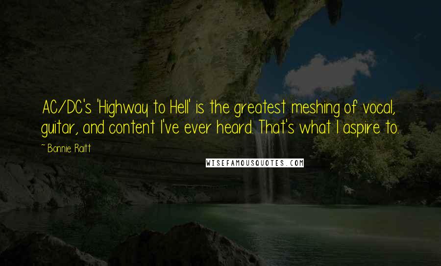 Bonnie Raitt Quotes: AC/DC's 'Highway to Hell' is the greatest meshing of vocal, guitar, and content I've ever heard. That's what I aspire to.