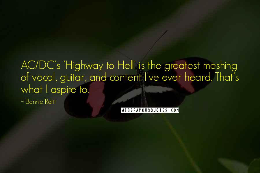 Bonnie Raitt Quotes: AC/DC's 'Highway to Hell' is the greatest meshing of vocal, guitar, and content I've ever heard. That's what I aspire to.