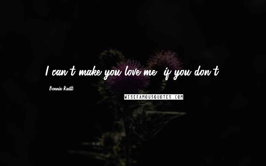 Bonnie Raitt Quotes: I can't make you love me, if you don't.