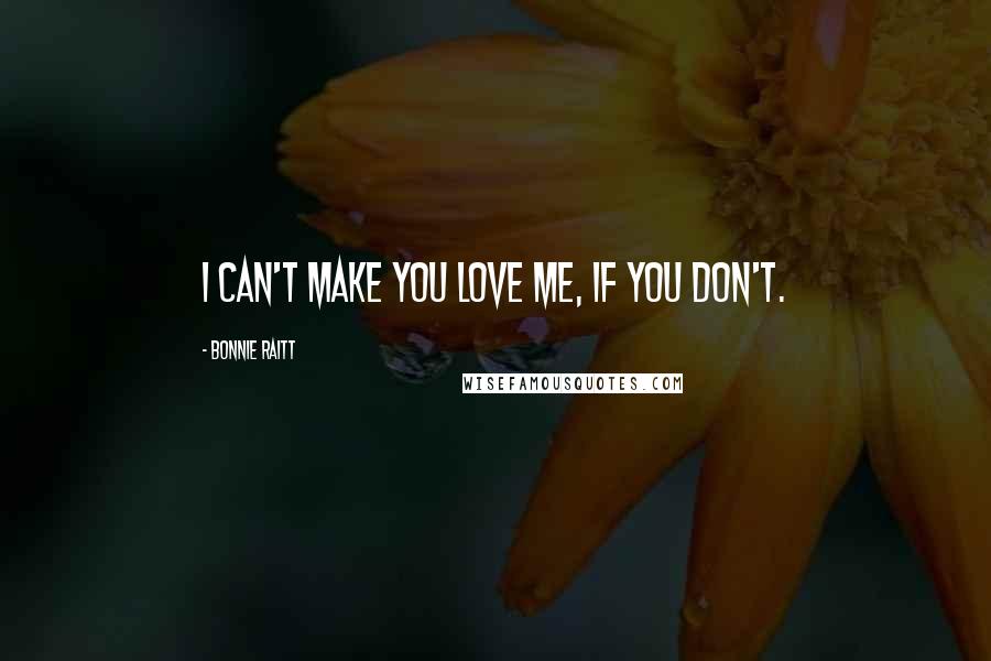 Bonnie Raitt Quotes: I can't make you love me, if you don't.