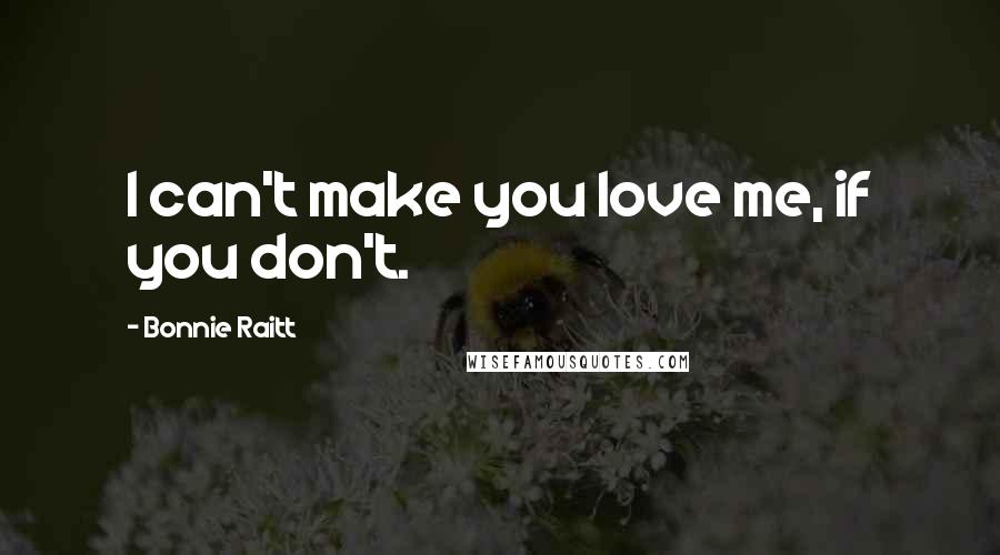 Bonnie Raitt Quotes: I can't make you love me, if you don't.