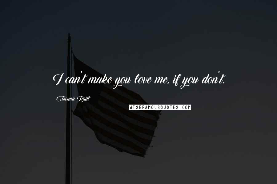 Bonnie Raitt Quotes: I can't make you love me, if you don't.