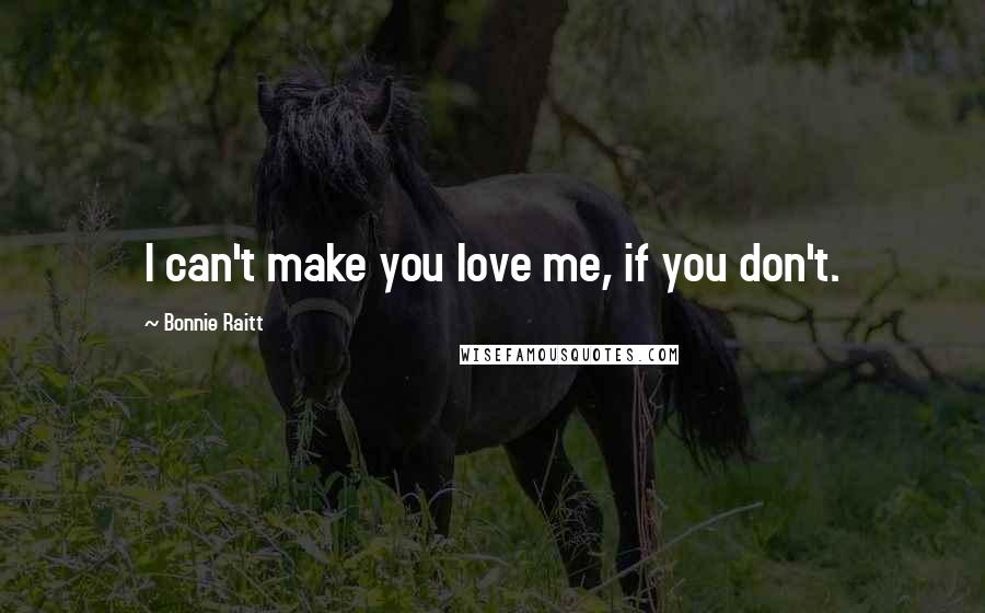 Bonnie Raitt Quotes: I can't make you love me, if you don't.