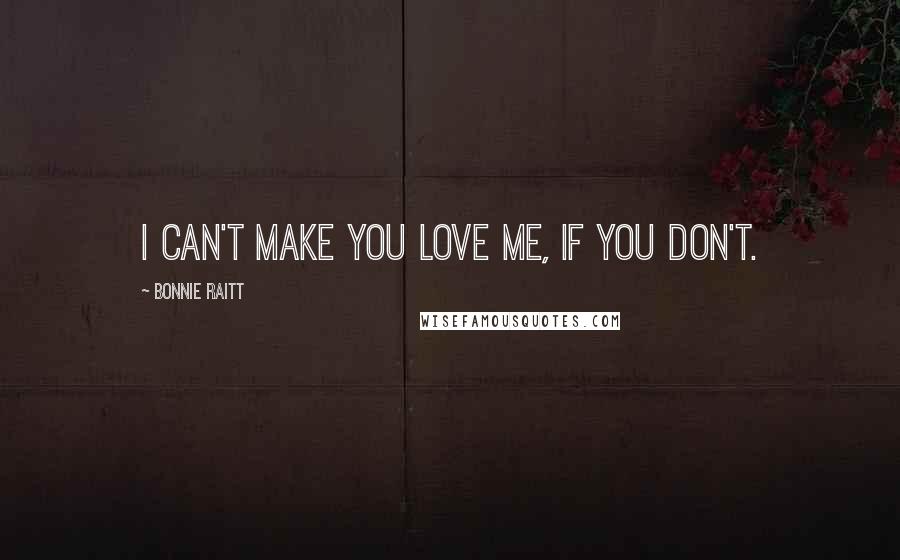 Bonnie Raitt Quotes: I can't make you love me, if you don't.