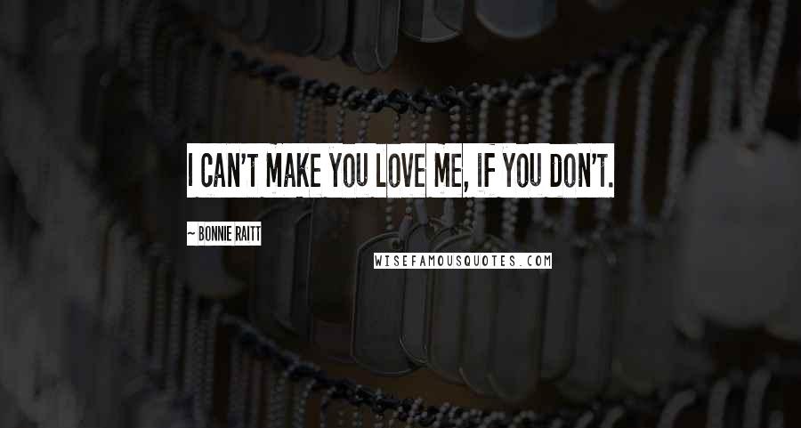 Bonnie Raitt Quotes: I can't make you love me, if you don't.