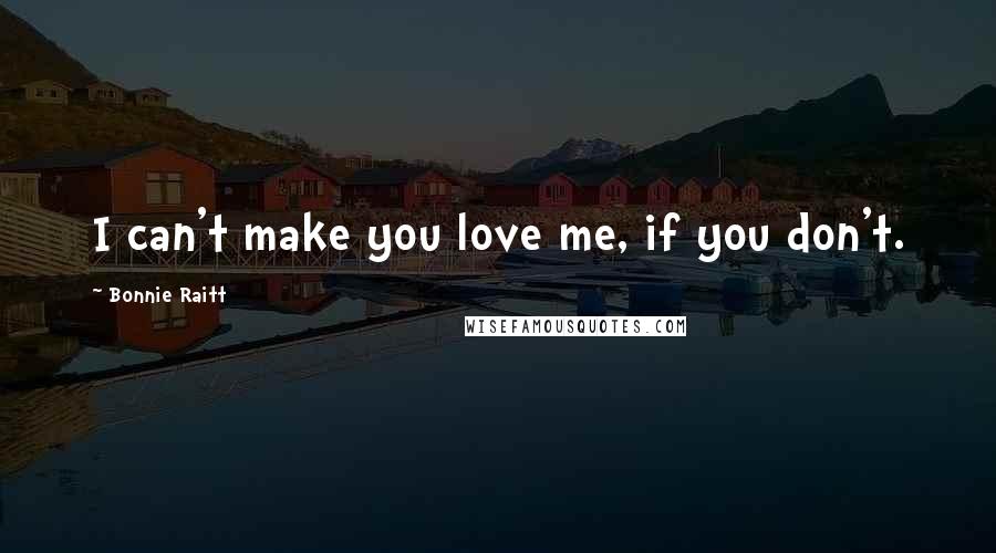 Bonnie Raitt Quotes: I can't make you love me, if you don't.