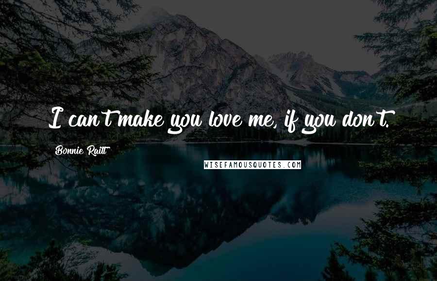 Bonnie Raitt Quotes: I can't make you love me, if you don't.