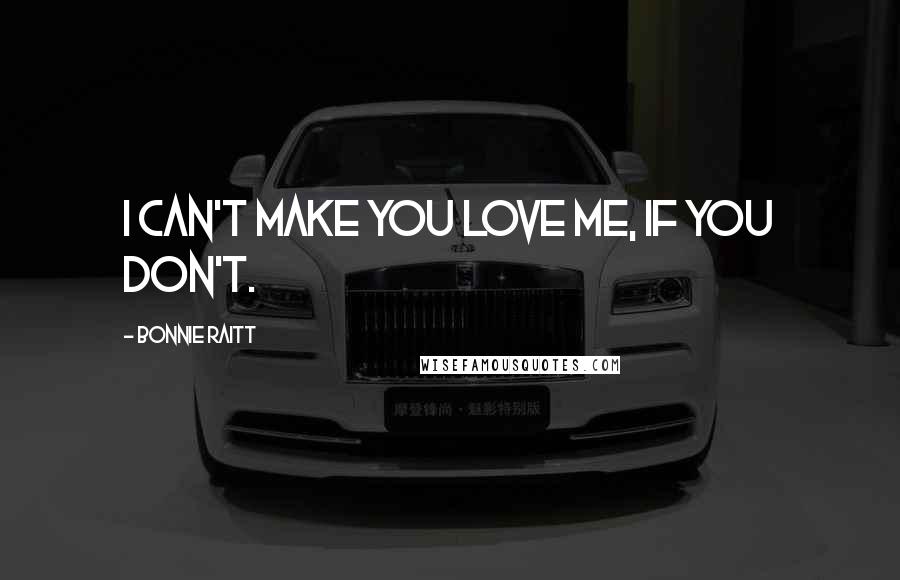 Bonnie Raitt Quotes: I can't make you love me, if you don't.