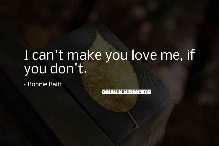 Bonnie Raitt Quotes: I can't make you love me, if you don't.