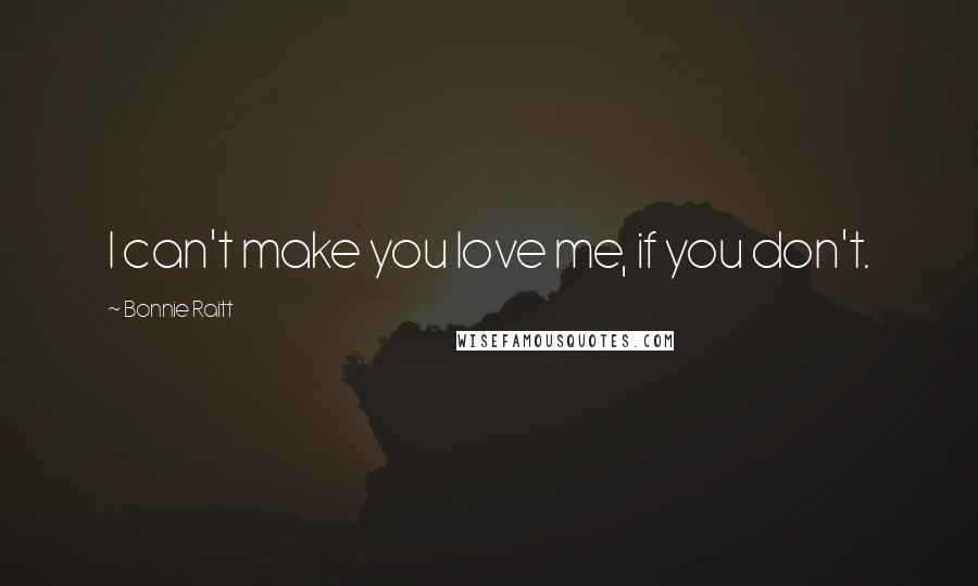 Bonnie Raitt Quotes: I can't make you love me, if you don't.