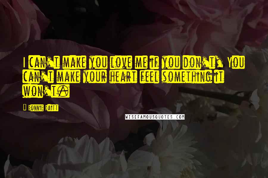 Bonnie Raitt Quotes: I can't make you love me if you don't, You can't make your heart feel something it won't.