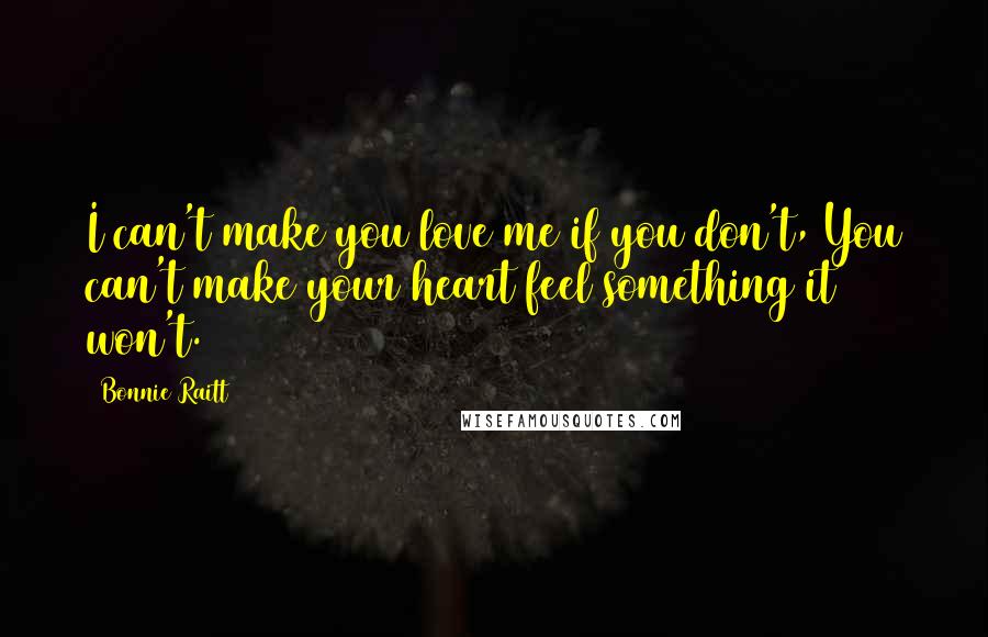 Bonnie Raitt Quotes: I can't make you love me if you don't, You can't make your heart feel something it won't.