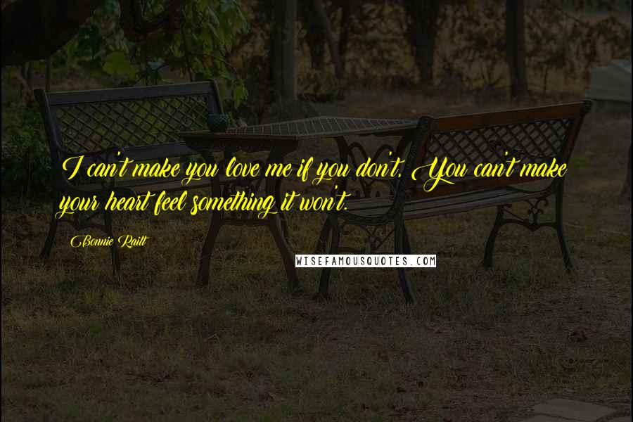 Bonnie Raitt Quotes: I can't make you love me if you don't, You can't make your heart feel something it won't.