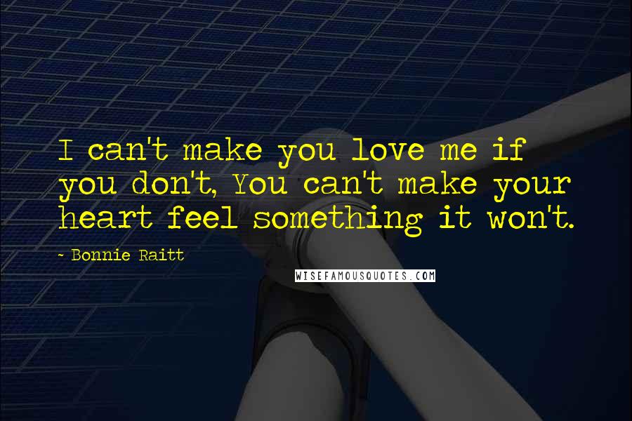 Bonnie Raitt Quotes: I can't make you love me if you don't, You can't make your heart feel something it won't.