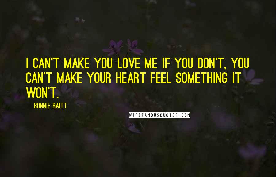 Bonnie Raitt Quotes: I can't make you love me if you don't, You can't make your heart feel something it won't.