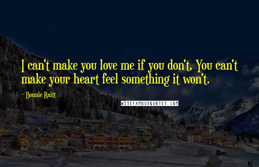 Bonnie Raitt Quotes: I can't make you love me if you don't, You can't make your heart feel something it won't.