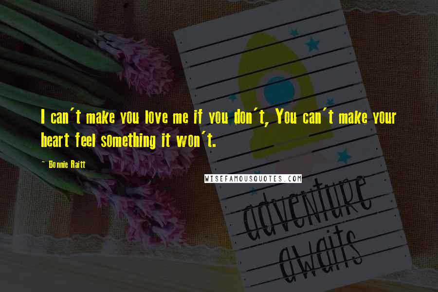 Bonnie Raitt Quotes: I can't make you love me if you don't, You can't make your heart feel something it won't.