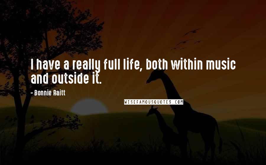 Bonnie Raitt Quotes: I have a really full life, both within music and outside it.