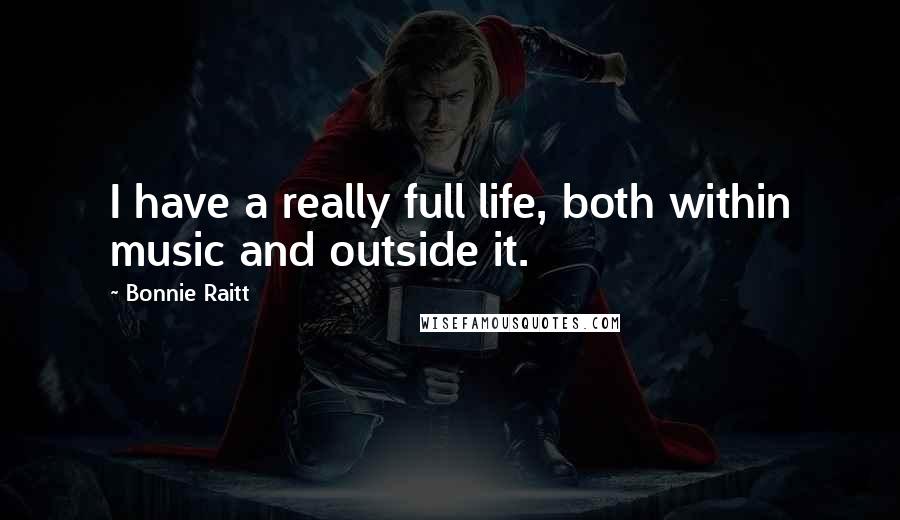 Bonnie Raitt Quotes: I have a really full life, both within music and outside it.