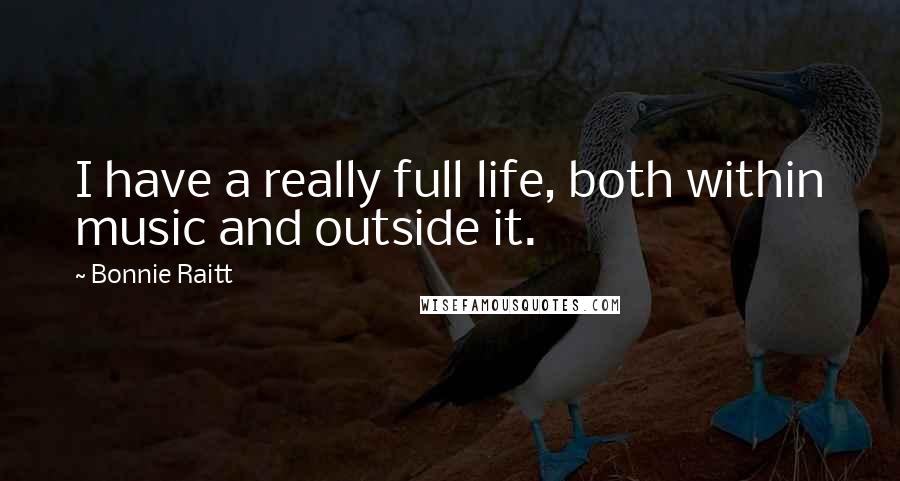 Bonnie Raitt Quotes: I have a really full life, both within music and outside it.