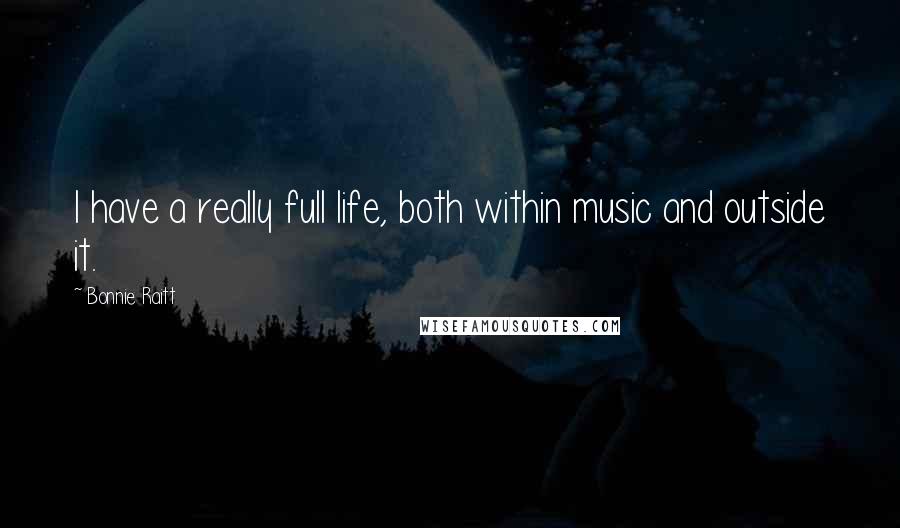 Bonnie Raitt Quotes: I have a really full life, both within music and outside it.