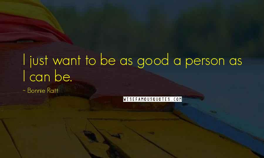 Bonnie Raitt Quotes: I just want to be as good a person as I can be.