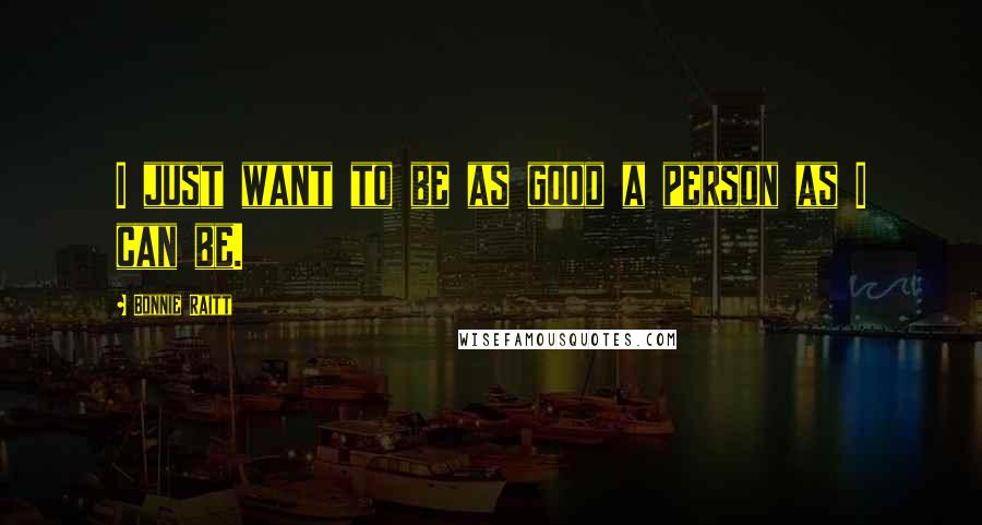 Bonnie Raitt Quotes: I just want to be as good a person as I can be.