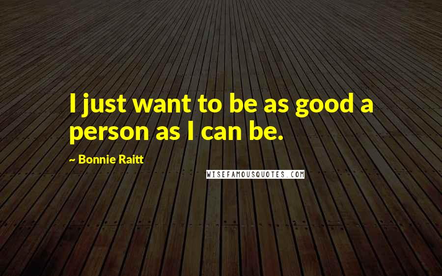 Bonnie Raitt Quotes: I just want to be as good a person as I can be.