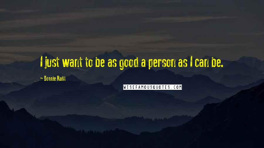 Bonnie Raitt Quotes: I just want to be as good a person as I can be.