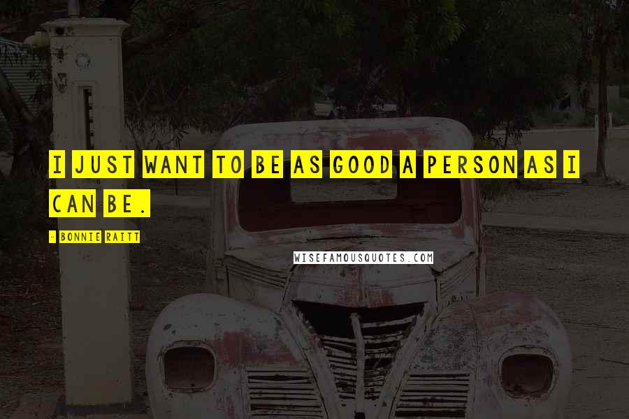 Bonnie Raitt Quotes: I just want to be as good a person as I can be.