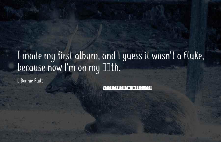 Bonnie Raitt Quotes: I made my first album, and I guess it wasn't a fluke, because now I'm on my 16th.