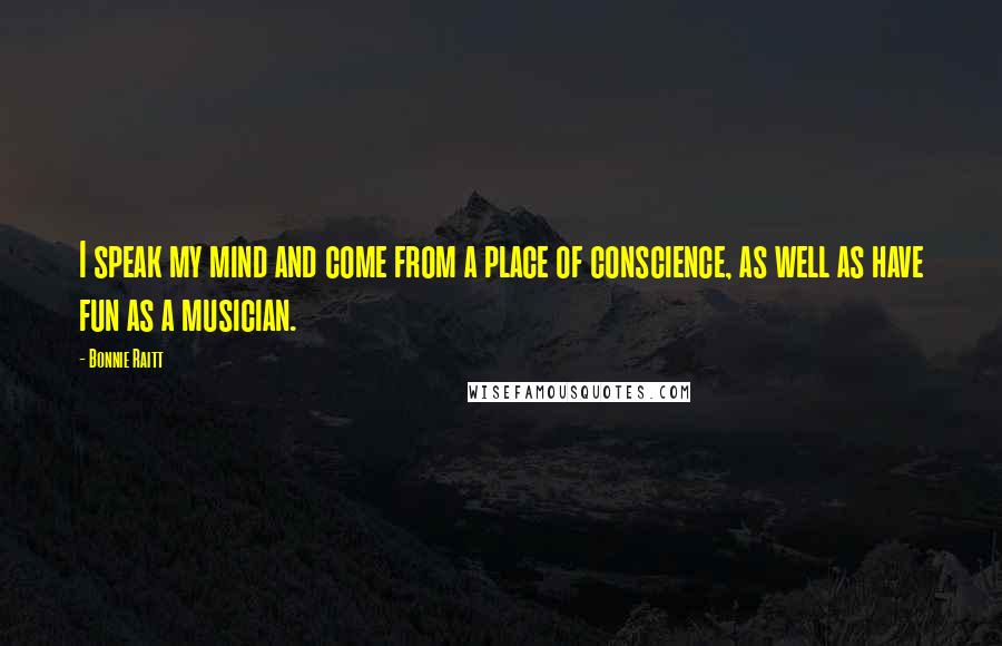 Bonnie Raitt Quotes: I speak my mind and come from a place of conscience, as well as have fun as a musician.