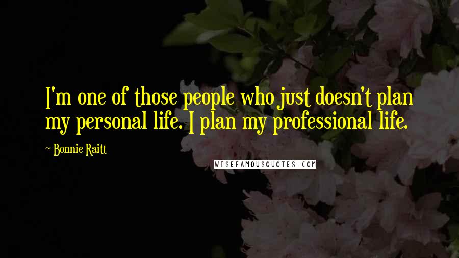 Bonnie Raitt Quotes: I'm one of those people who just doesn't plan my personal life. I plan my professional life.