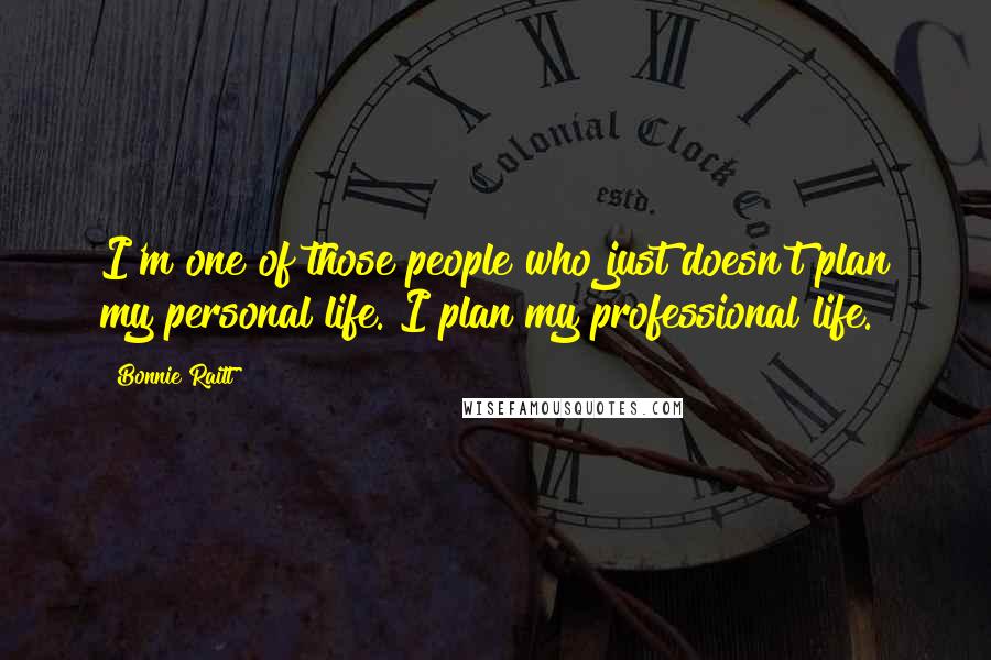 Bonnie Raitt Quotes: I'm one of those people who just doesn't plan my personal life. I plan my professional life.