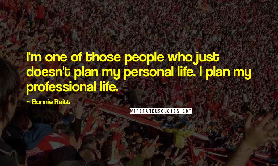 Bonnie Raitt Quotes: I'm one of those people who just doesn't plan my personal life. I plan my professional life.